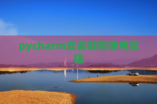 pycharm安装教程使用教程